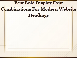 Best Bold Display Font Combinations for Modern Website Headings