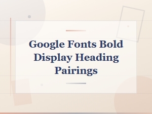 Best Google Fonts Bold Display Heading Pairings for Modern Websites