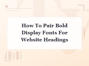 How to Pair Bold Display Fonts for Stunning Website Headings